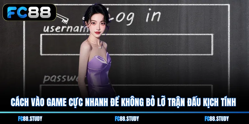 Cách vào game cực nhanh để không bỏ lỡ trận đấu kịch tính 