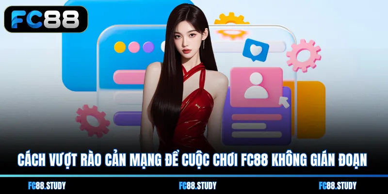Cách vượt rào cản mạng để cuộc chơi FC88 không gián đoạn 