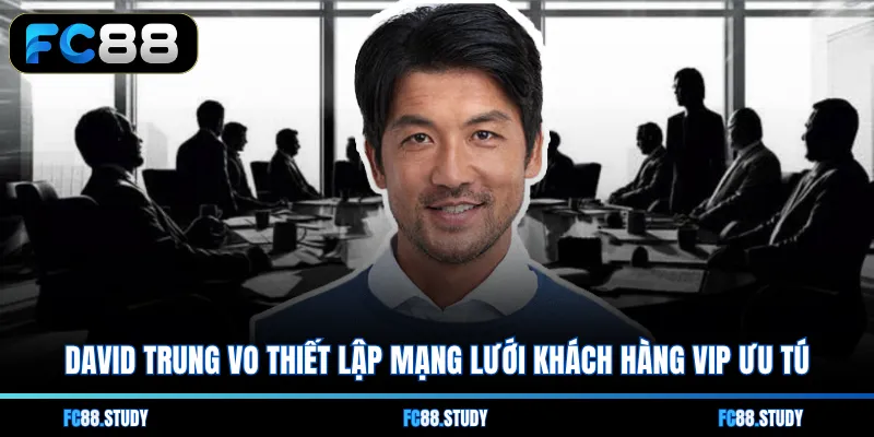 Nguyễn Văn Hiếu thiết lập mạng lưới khách hàng VIP ưu tú