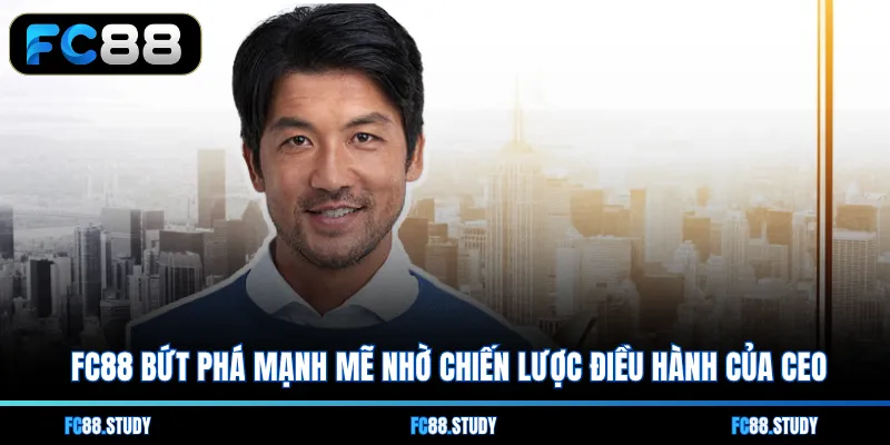 FC88 bứt phá mạnh mẽ nhờ chiến lược điều hành của CEO