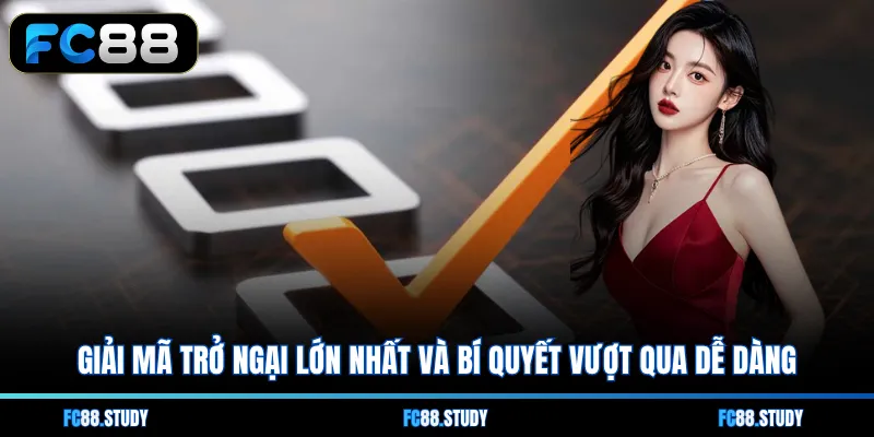 Giải mã trở ngại lớn nhất và bí quyết vượt qua dễ dàng 