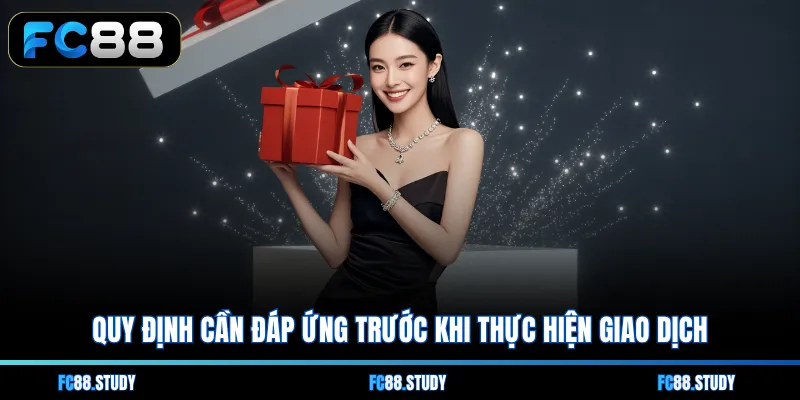 Quy định cần đáp ứng trước khi thực hiện giao dịch