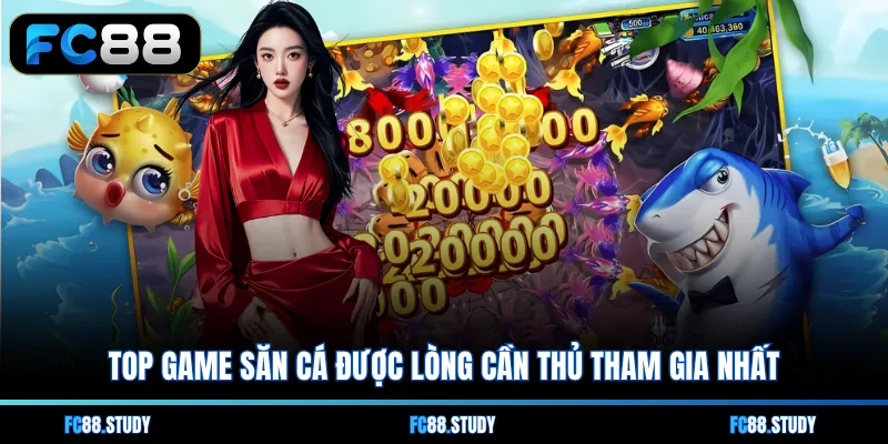 Top game săn cá được lòng cần thủ tham gia nhất
